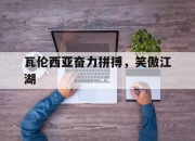 平博娱乐-包含瓦伦西亚奋力拼搏，笑傲江湖的词条