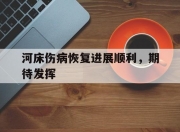 平博体育-河床伤病恢复进展顺利，期待发挥(河床升高危害很大你有什么办法缓解这种状况)
