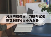 平博娱乐-关于河床防线稳固，力拼布宜诺斯艾利斯独立全力拿分的信息
