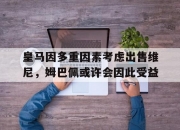 平博娱乐-包含皇马因多重因素考虑出售维尼，姆巴佩或许会因此受益的词条