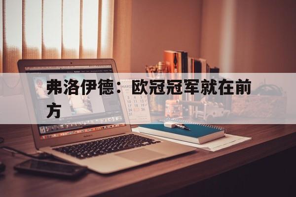 弗洛伊德：欧冠冠军就在前方