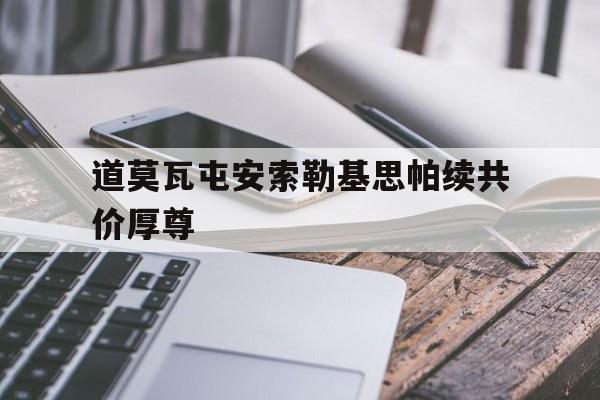 道莫瓦屯安索勒基思帕续共价厚尊